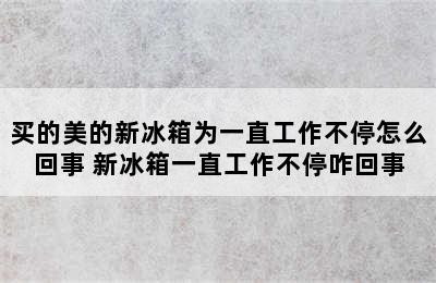 买的美的新冰箱为一直工作不停怎么回事 新冰箱一直工作不停咋回事